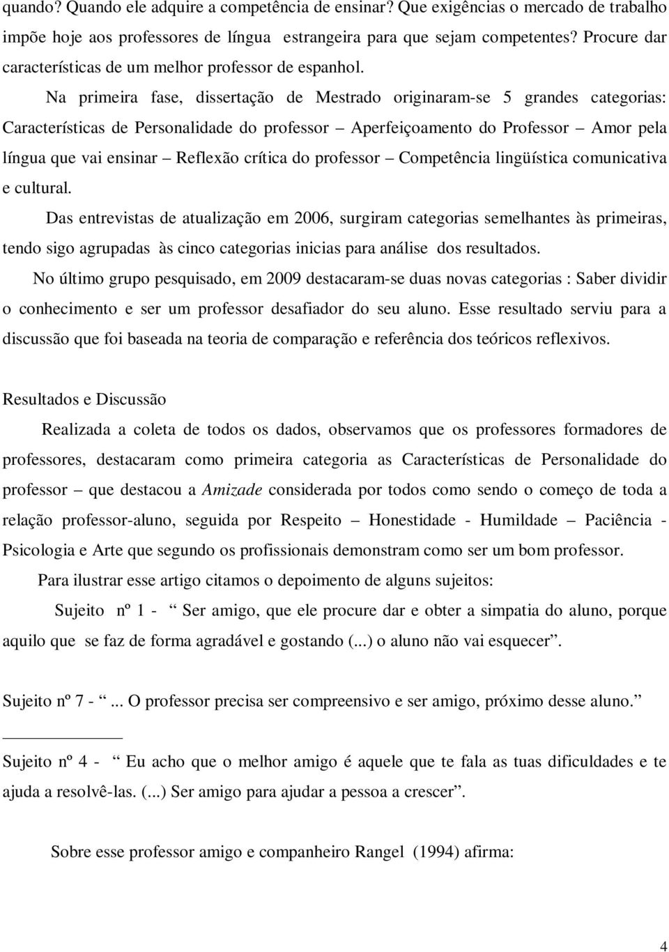 Na primeira fase, dissertação de Mestrado originaram-se 5 grandes categorias: Características de Personalidade do professor Aperfeiçoamento do Professor Amor pela língua que vai ensinar Reflexão