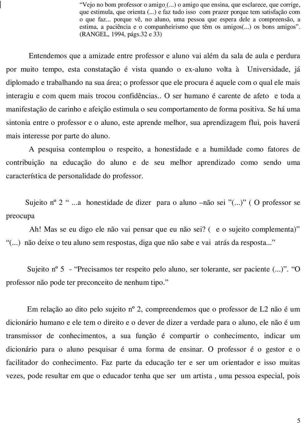 32 e 33) Entendemos que a amizade entre professor e aluno vai além da sala de aula e perdura por muito tempo, esta constatação é vista quando o ex-aluno volta à Universidade, já diplomado e