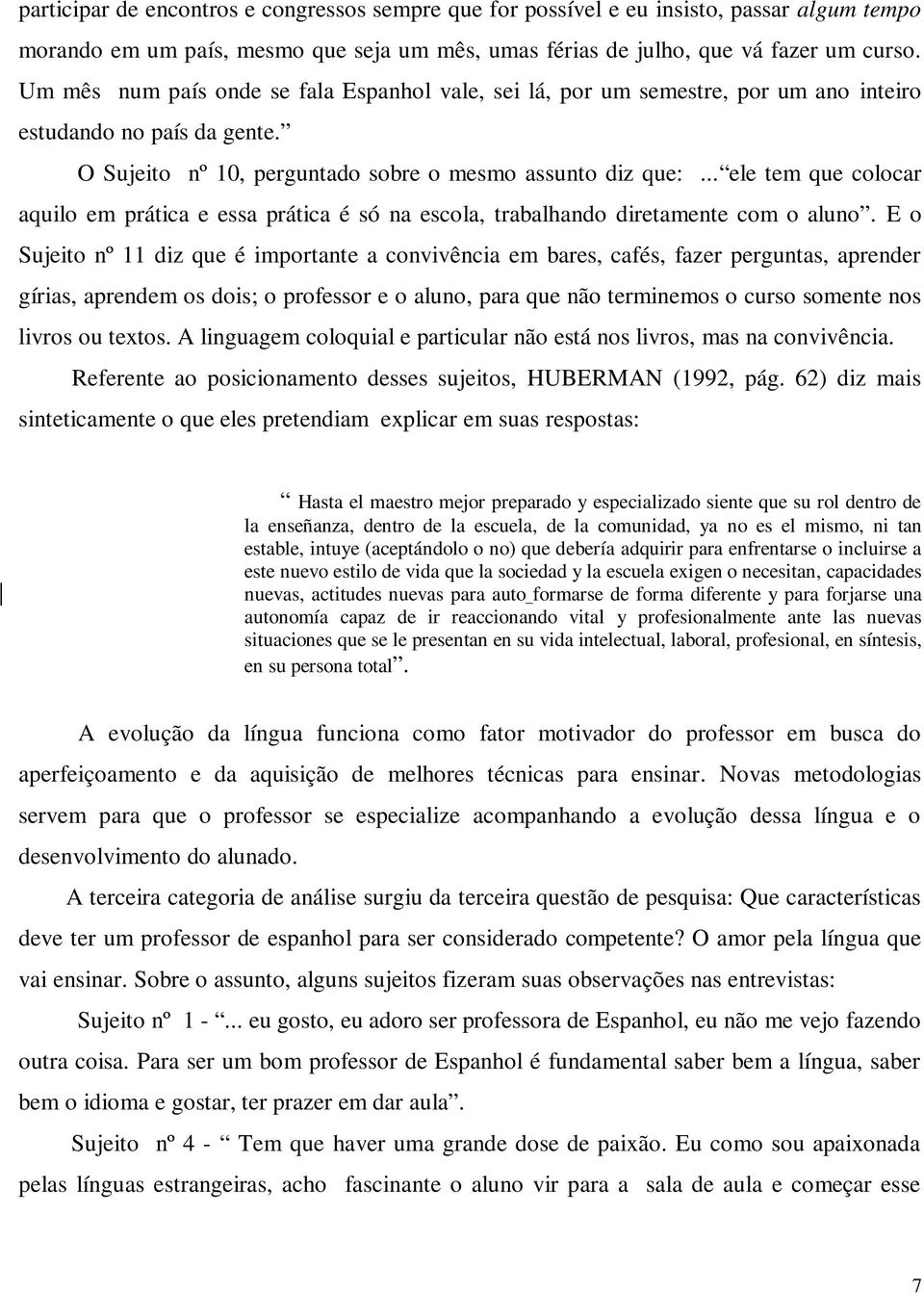 .. ele tem que colocar aquilo em prática e essa prática é só na escola, trabalhando diretamente com o aluno.