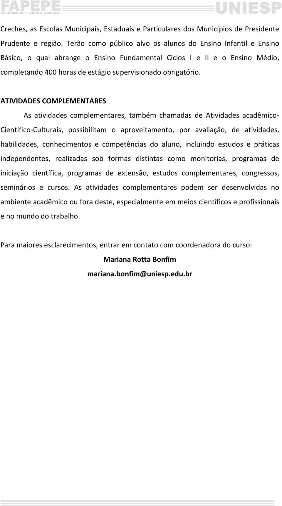 ATIVIDADES COMPLEMENTARES As atividades complementares, também chamadas de Atividades acadêmico- Científico-Culturais, possibilitam o aproveitamento, por avaliação, de atividades, habilidades,