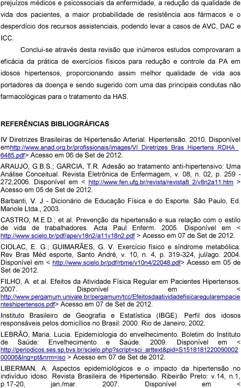 Conclui-se através desta revisão que inúmeros estudos comprovaram a eficácia da prática de exercícios físicos para redução e controle da PA em idosos hipertensos, proporcionando assim melhor