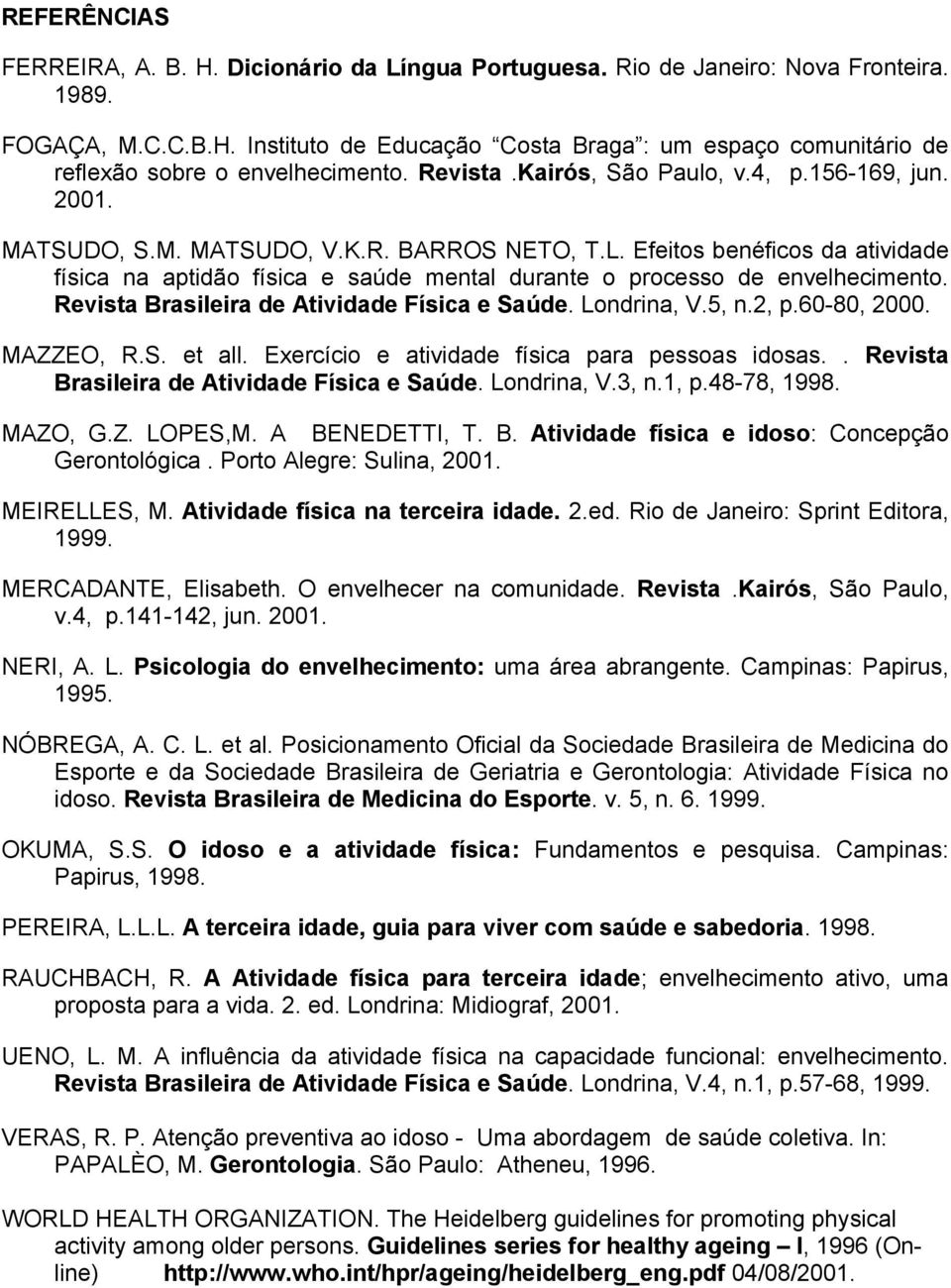 Efeitos benéficos da atividade física na aptidão física e saúde mental durante o processo de envelhecimento. Revista Brasileira de Atividade Física e Saúde. Londrina, V.5, n.2, p.60-80, 2000.