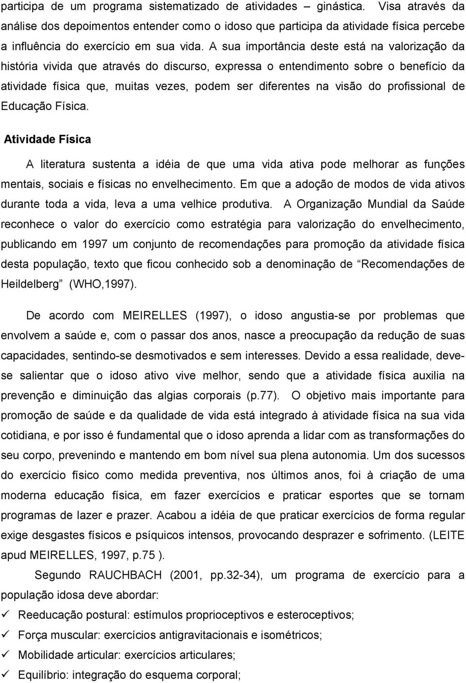 A sua importância deste está na valorização da história vivida que através do discurso, expressa o entendimento sobre o benefício da atividade física que, muitas vezes, podem ser diferentes na visão