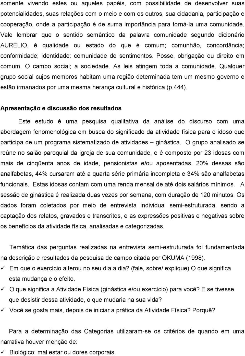 Vale lembrar que o sentido semântico da palavra comunidade segundo dicionário AURÉLIO, é qualidade ou estado do que é comum; comunhão, concordância; conformidade; identidade: comunidade de