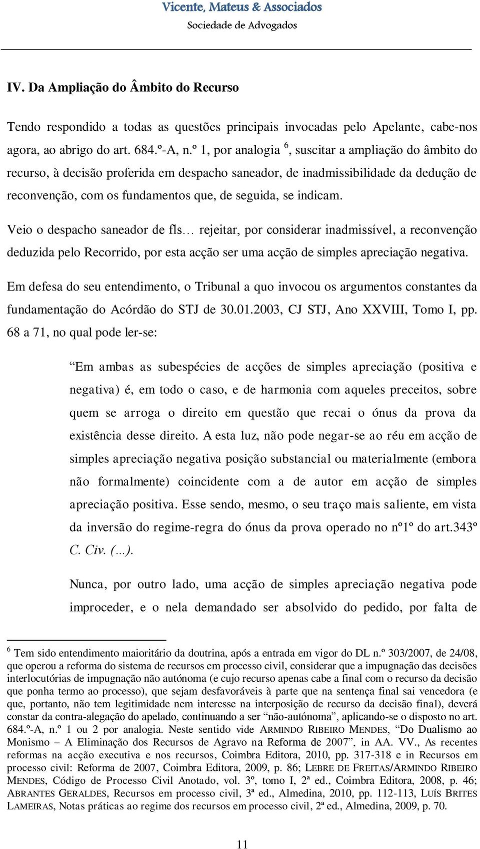 indicam. Veio o despacho saneador de fls rejeitar, por considerar inadmissível, a reconvenção deduzida pelo Recorrido, por esta acção ser uma acção de simples apreciação negativa.