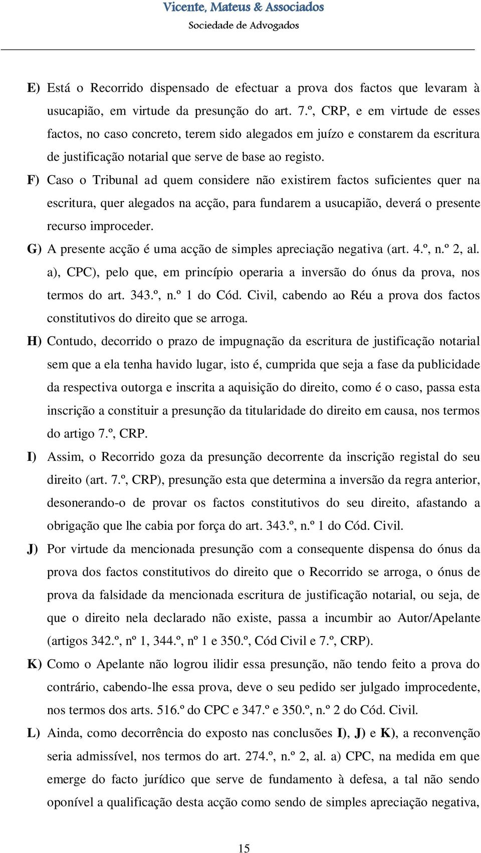 F) Caso o Tribunal ad quem considere não existirem factos suficientes quer na escritura, quer alegados na acção, para fundarem a usucapião, deverá o presente recurso improceder.