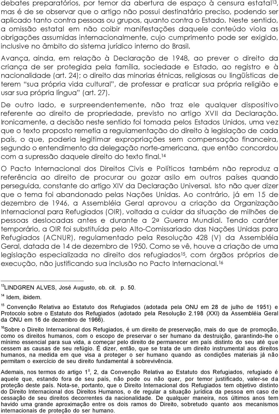 Neste sentido, a omissão estatal em não coibir manifestações daquele conteúdo viola as obrigações assumidas internacionalmente, cujo cumprimento pode ser exigido, inclusive no âmbito do sistema