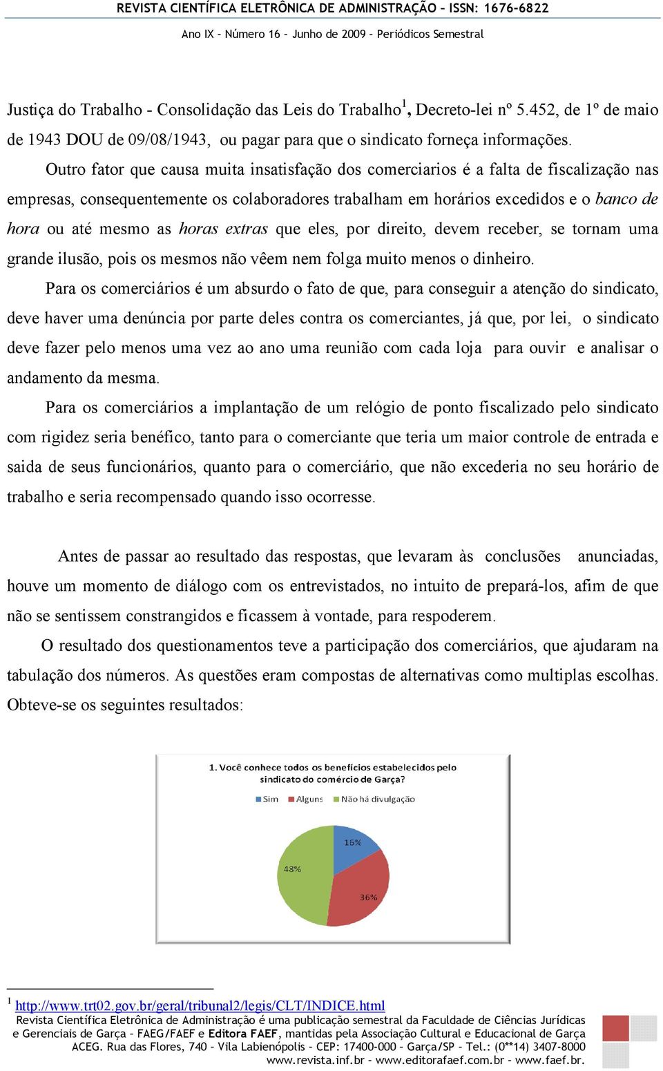 horas extras que eles, por direito, devem receber, se tornam uma grande ilusão, pois os mesmos não vêem nem folga muito menos o dinheiro.