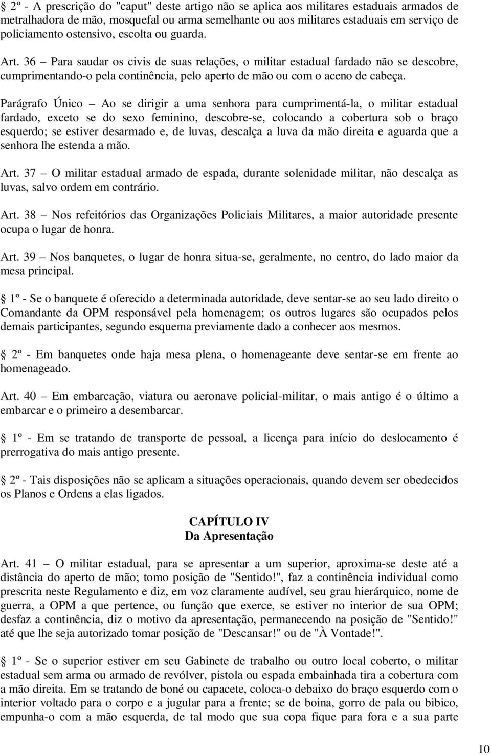 Parágrafo Único Ao se dirigir a uma senhora para cumprimentá-la, o militar estadual fardado, exceto se do sexo feminino, descobre-se, colocando a cobertura sob o braço esquerdo; se estiver desarmado