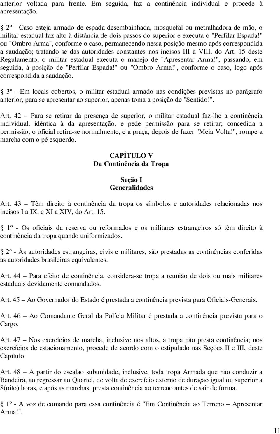 " ou "Ombro Arma", conforme o caso, permanecendo nessa posição mesmo após correspondida a saudação; tratando-se das autoridades constantes nos incisos III a VIII, do Art.