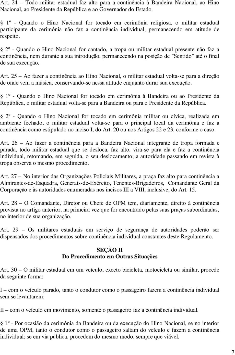 2º - Quando o Hino Nacional for cantado, a tropa ou militar estadual presente não faz a continência, nem durante a sua introdução, permanecendo na posição de "Sentido" até o final de sua execução.