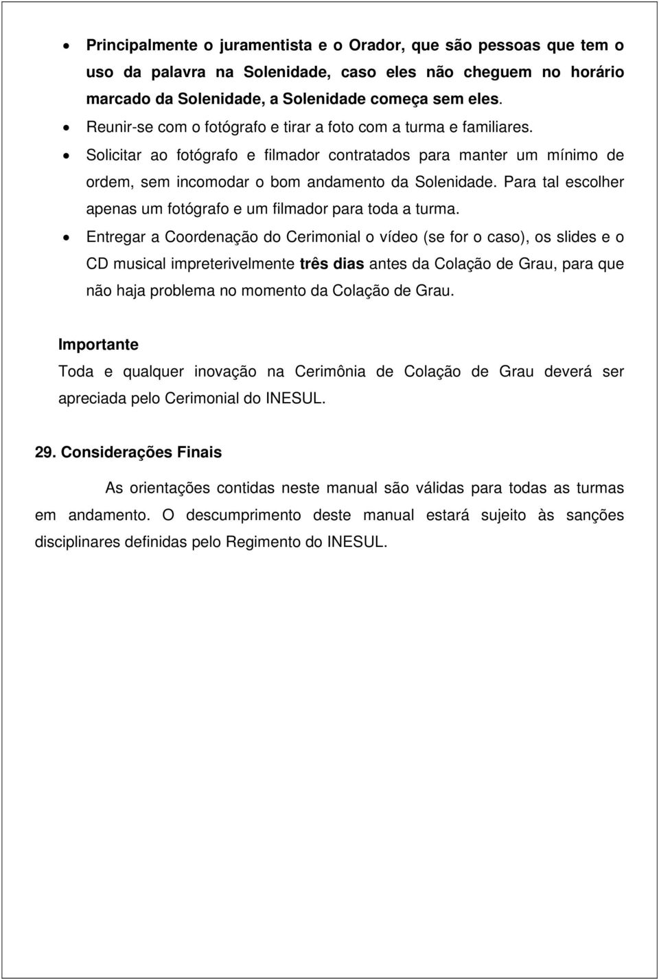 Para tal escolher apenas um fotógrafo e um filmador para toda a turma.