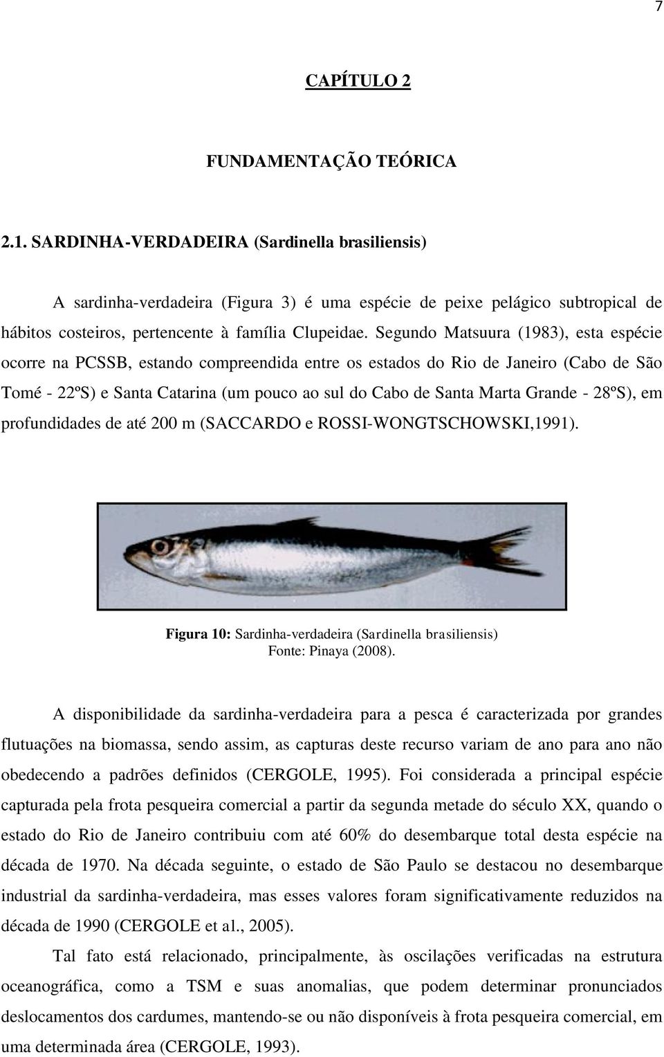 Segundo Matsuura (1983), esta espécie ocorre na PCSSB, estando compreendida entre os estados do Rio de Janeiro (Cabo de São Tomé - 22ºS) e Santa Catarina (um pouco ao sul do Cabo de Santa Marta