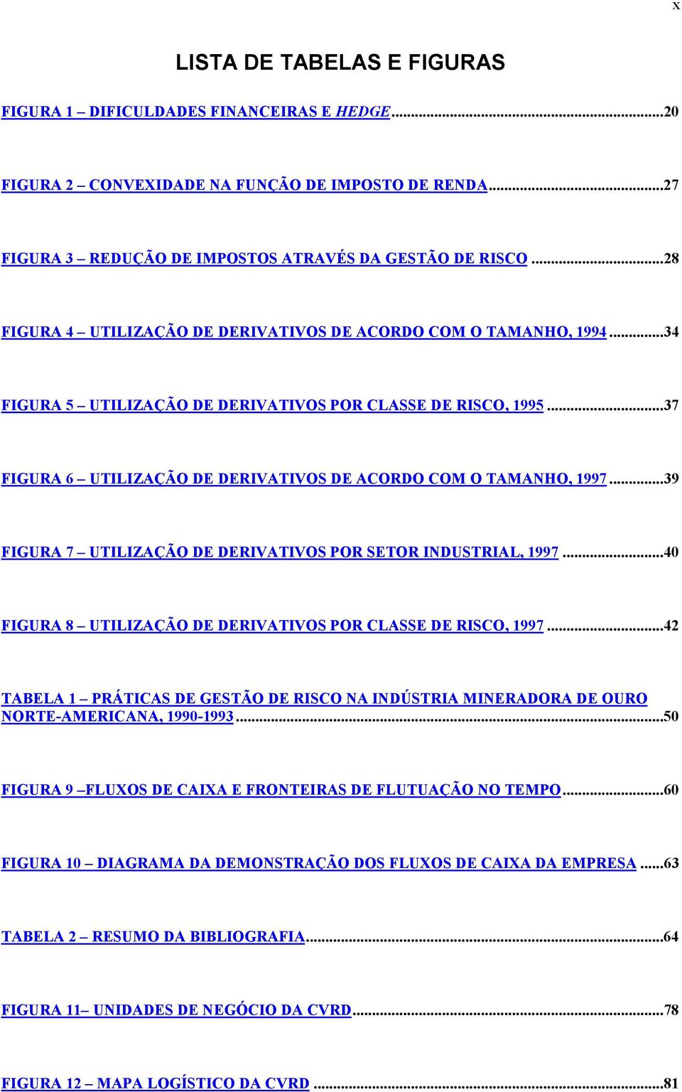 ..37 FIGURA 6 UTILIZAÇÃO DE DERIVATIVOS DE ACORDO COM O TAMANHO, 1997...39 FIGURA 7 UTILIZAÇÃO DE DERIVATIVOS POR SETOR INDUSTRIAL, 1997.