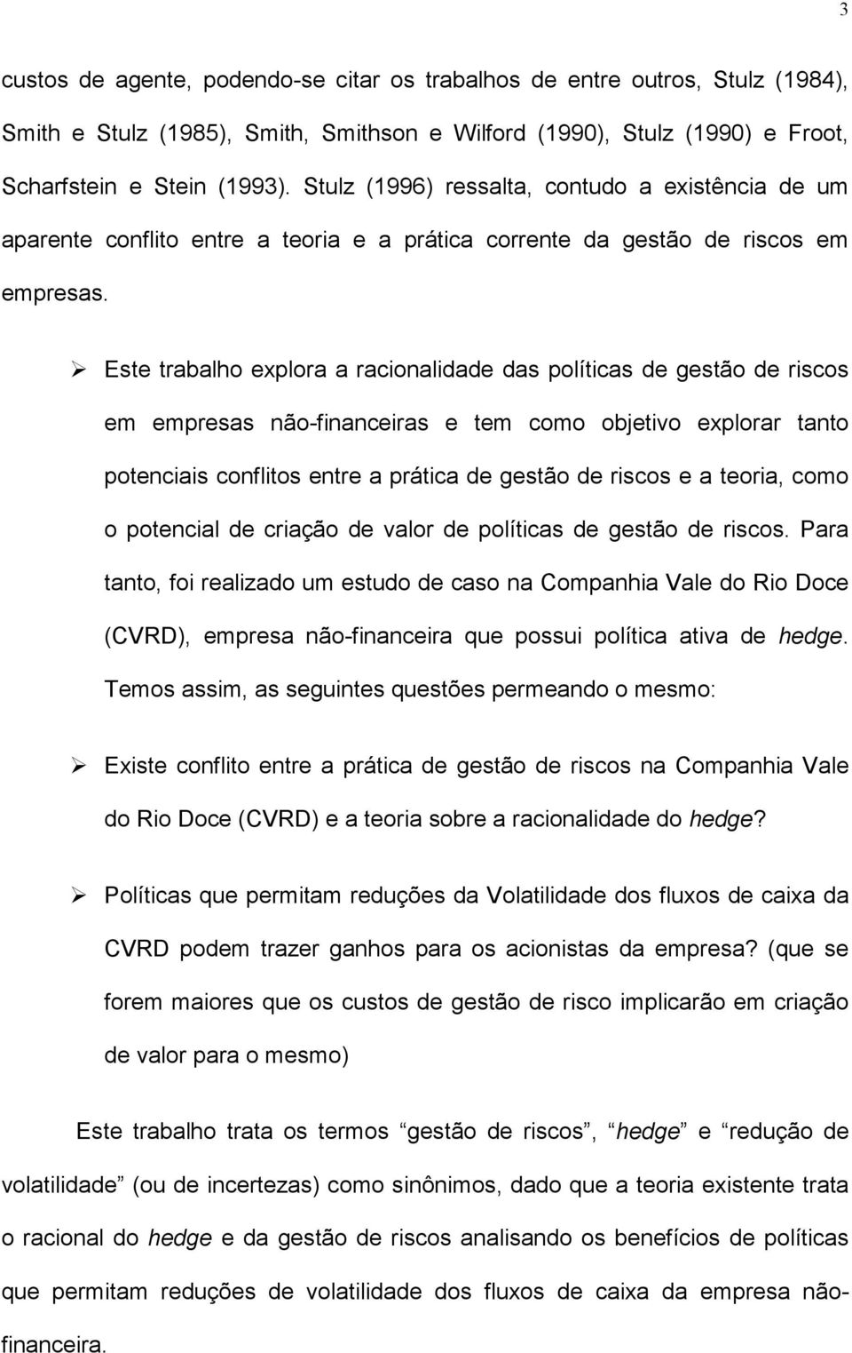 ! Este trabalho explora a racionalidade das políticas de gestão de riscos em empresas não-financeiras e tem como objetivo explorar tanto potenciais conflitos entre a prática de gestão de riscos e a