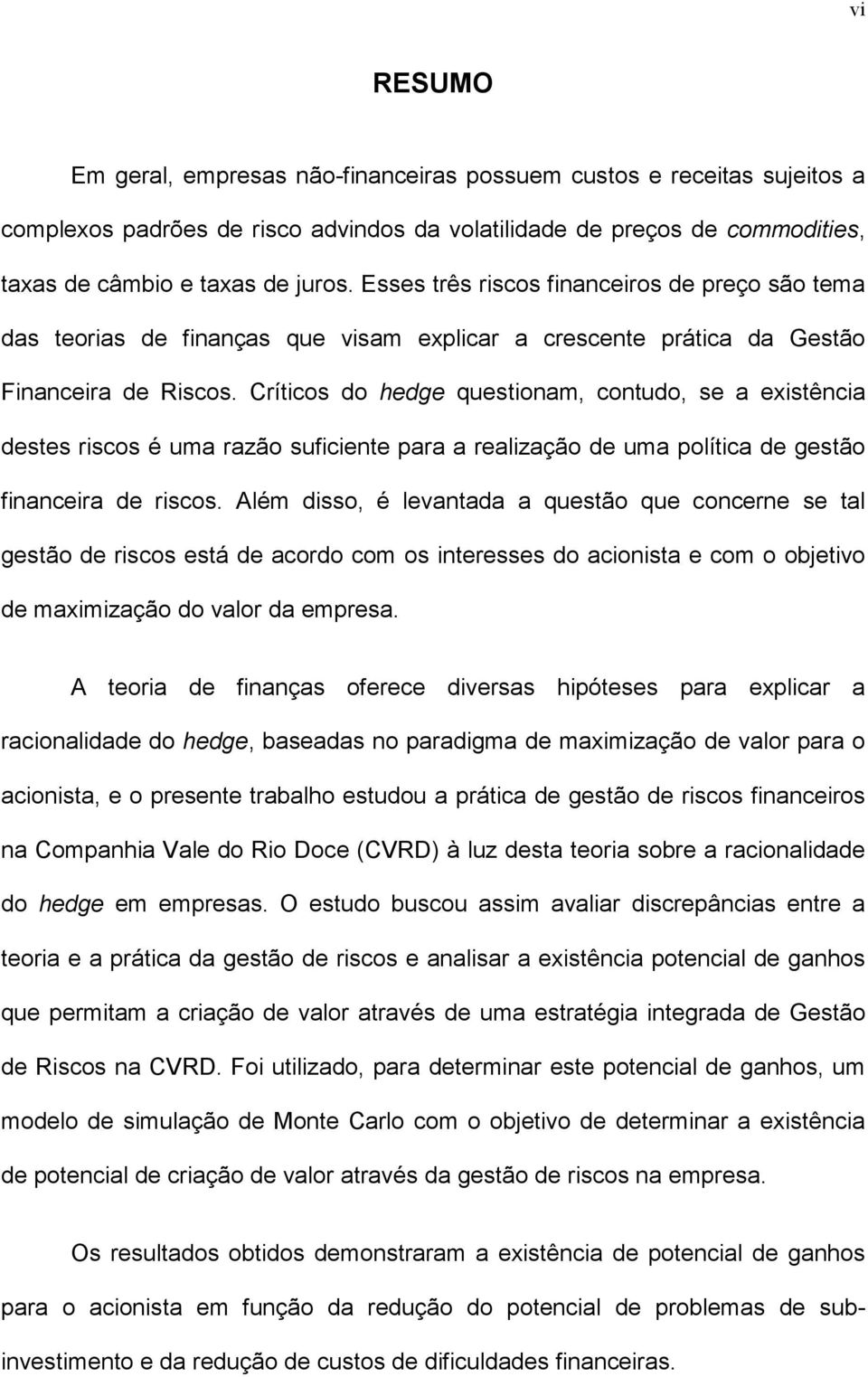 Críticos do hedge questionam, contudo, se a existência destes riscos é uma razão suficiente para a realização de uma política de gestão financeira de riscos.