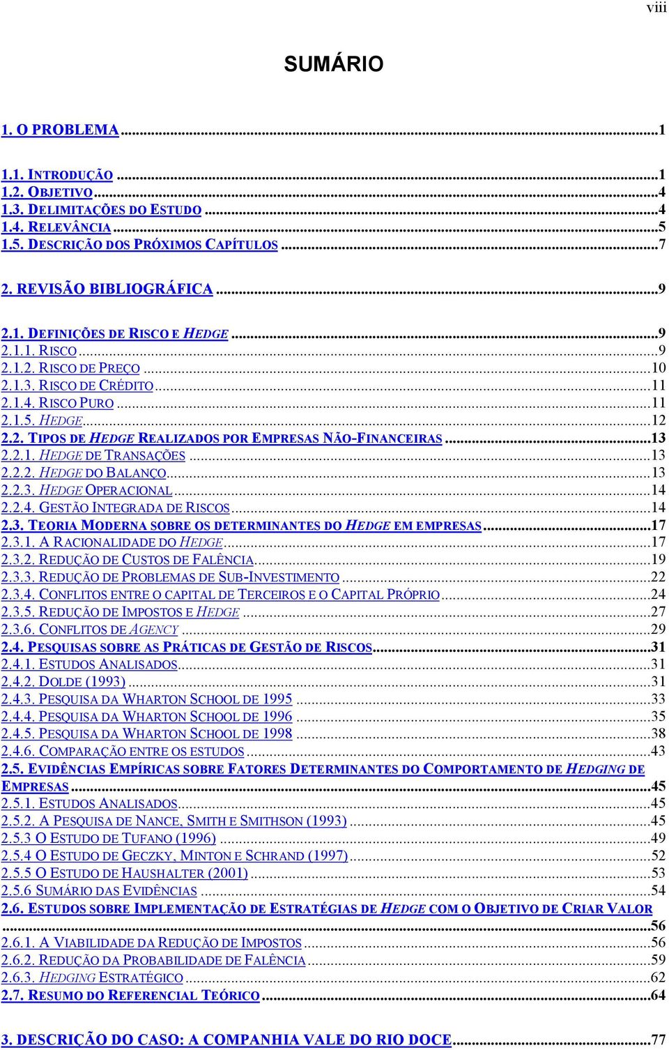 ..13 2.2.2. HEDGE DO BALANÇO...13 2.2.3. HEDGE OPERACIONAL...14 2.2.4. GESTÃO INTEGRADA DE RISCOS...14 2.3. TEORIA MODERNA SOBRE OS DETERMINANTES DO HEDGE EM EMPRESAS...17 2.3.1. A RACIONALIDADE DO HEDGE.