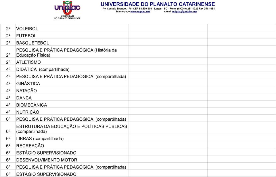 PESQUISA E PRÁTICA PEDAGÓGICA (compartilhada) ESTRUTURA DA EDUCAÇÃO E POLÍTICAS PÚBLICAS (compartilhada) LIBRAS