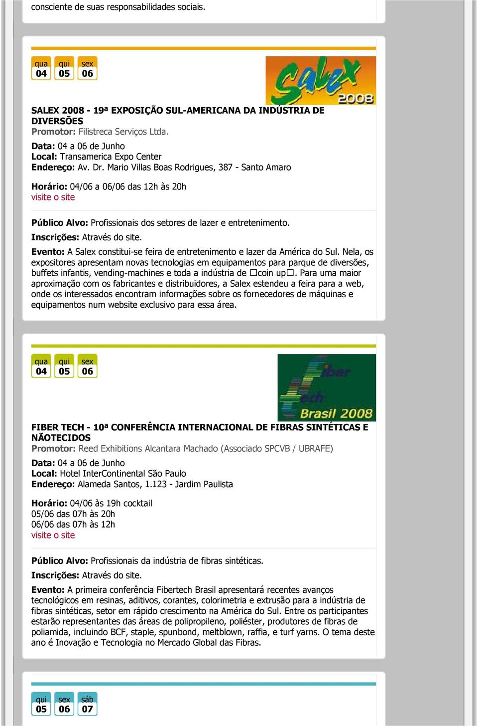 Mario Villas Boas Rodrigues, 387 - Santo Amaro Horário: 04/06 a 06/06 das 12h às 20h Público Alvo: Profissionais dos setores de lazer e entretenimento.