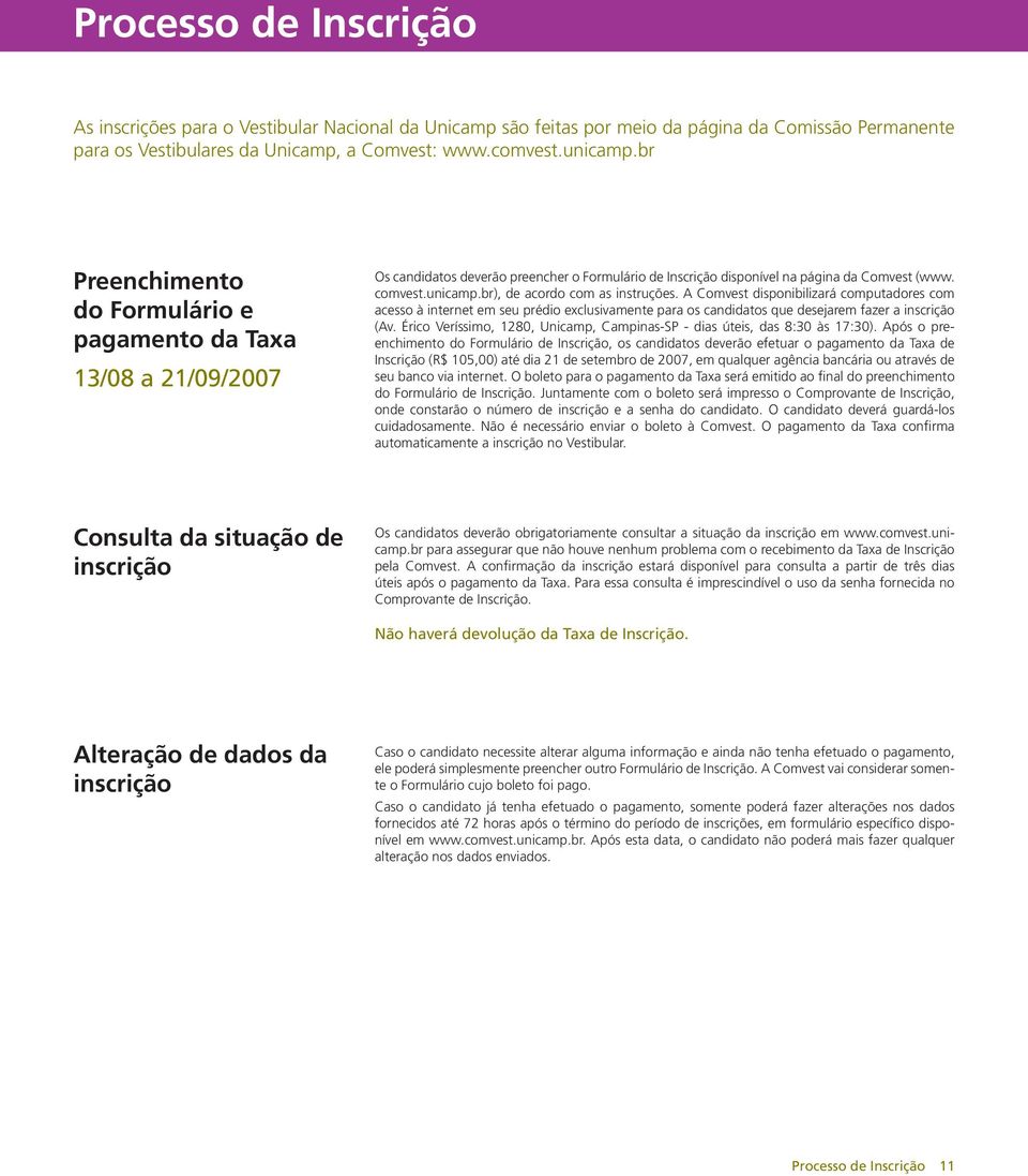 br), de acordo com as instruções. A Comvest disponibilizará computadores com acesso à internet em seu prédio exclusivamente para os candidatos que desejarem fazer a inscrição (Av.