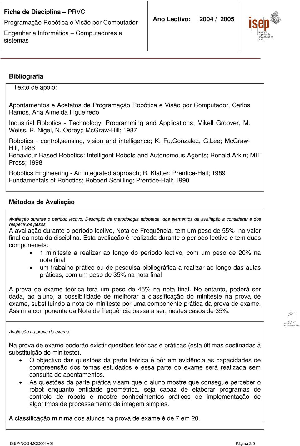 Lee; McGraw- Hill, 1986 Behaviour Based Robotics: Intelligent Robots and Autonomous Agents; Ronald Arkin; MIT Press; 1998 Robotics Engineering - An integrated approach; R.