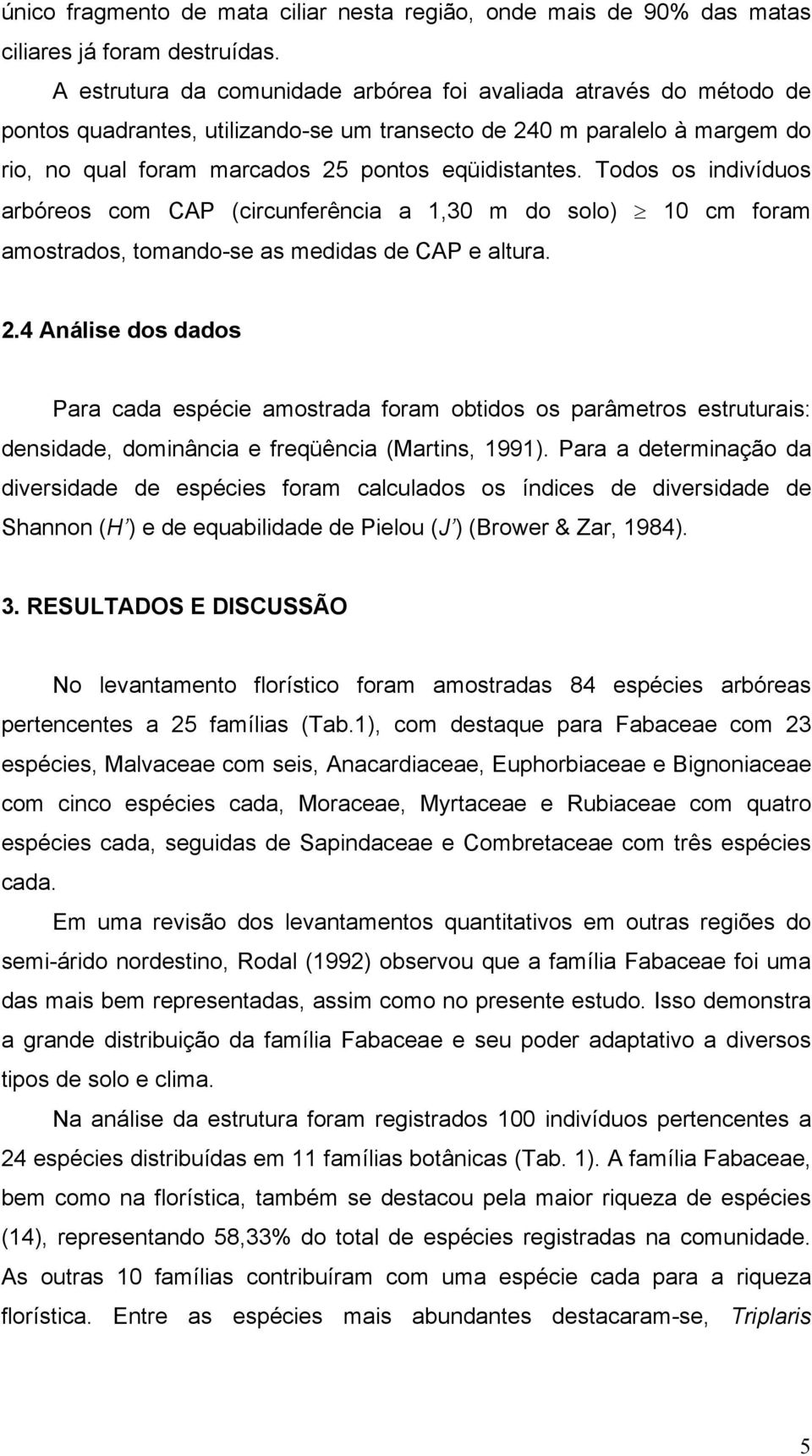 Todos os indivíduos arbóreos com CAP (circunferência a 1,30 m do solo) 10 cm foram amostrados, tomando-se as medidas de CAP e altura. 2.