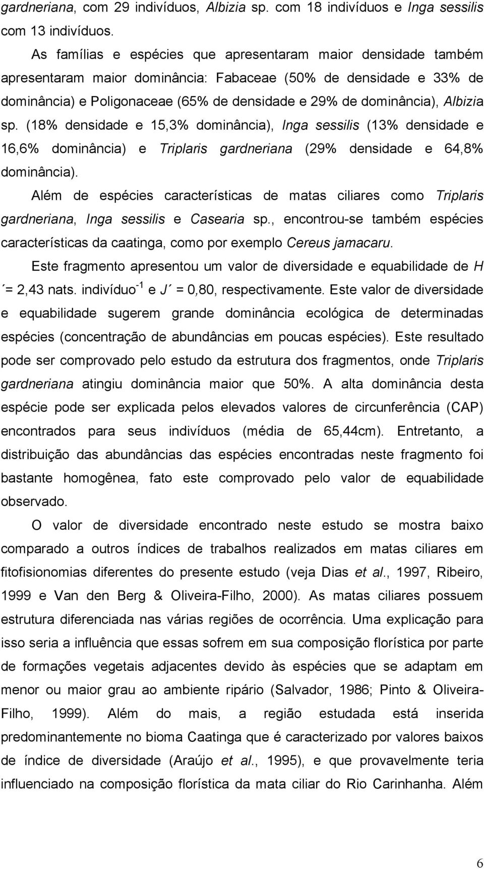 Albizia sp. (18% densidade e 15,3% dominância), Inga sessilis (13% densidade e 16,6% dominância) e Triplaris gardneriana (29% densidade e 64,8% dominância).