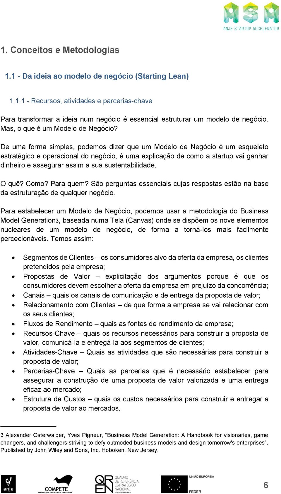 De uma forma simples, podemos dizer que um Modelo de Negócio é um esqueleto estratégico e operacional do negócio, é uma explicação de como a startup vai ganhar dinheiro e assegurar assim a sua