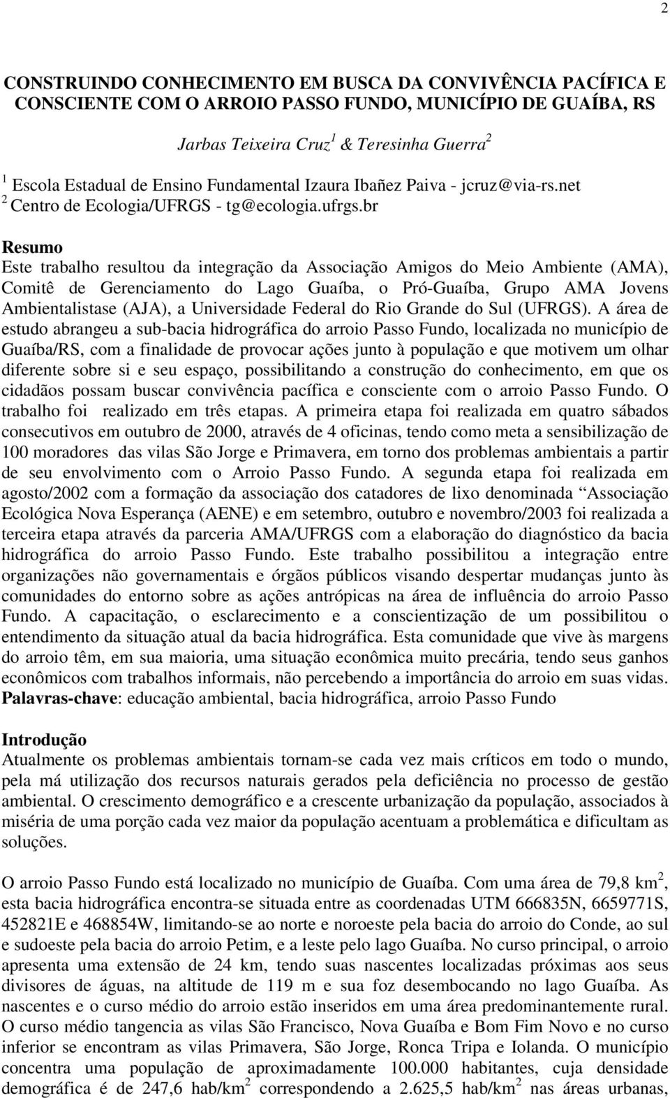 br Resumo Este trabalho resultou da integração da Associação Amigos do Meio Ambiente (AMA), Comitê de Gerenciamento do Lago Guaíba, o Pró-Guaíba, Grupo AMA Jovens Ambientalistase (AJA), a