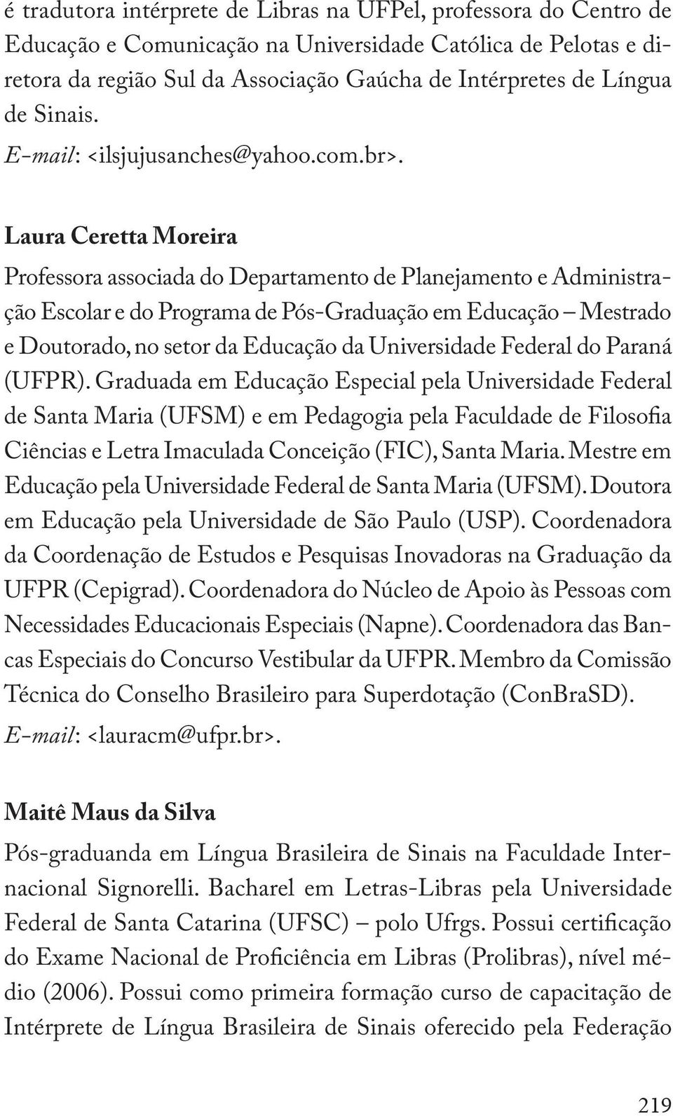 Laura Ceretta Moreira Professora associada do Departamento de Planejamento e Administração Escolar e do Programa de Pós-Graduação em Educação Mestrado e Doutorado, no setor da Educação da