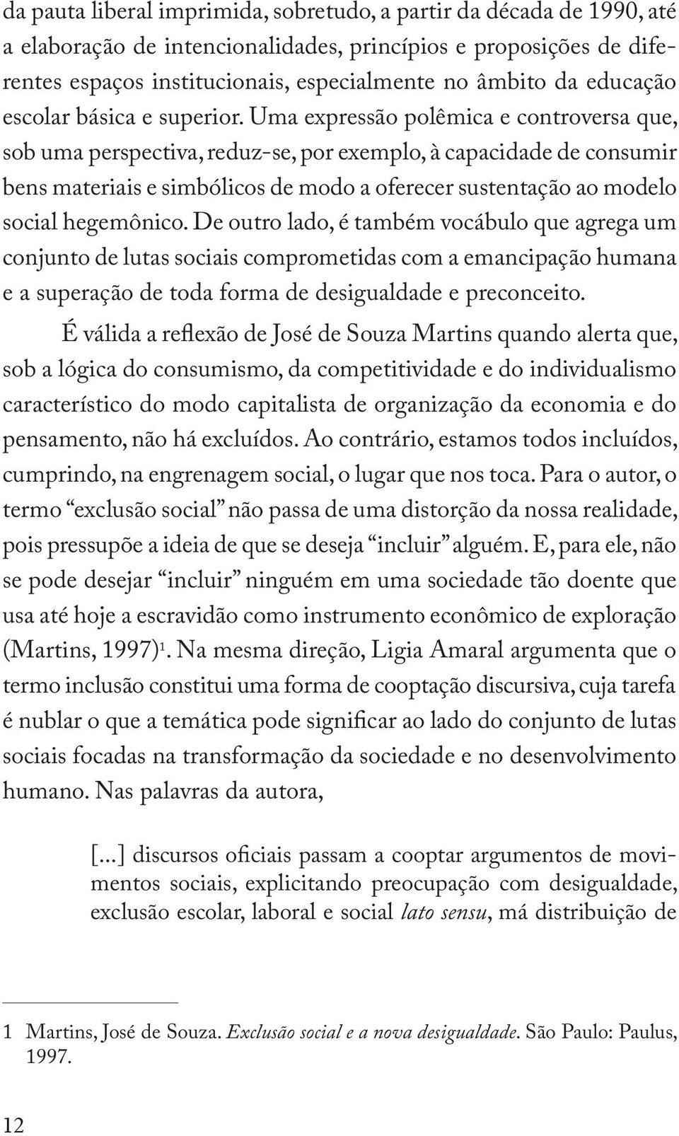 Uma expressão polêmica e controversa que, sob uma perspectiva, reduz-se, por exemplo, à capacidade de consumir bens materiais e simbólicos de modo a oferecer sustentação ao modelo social hegemônico.