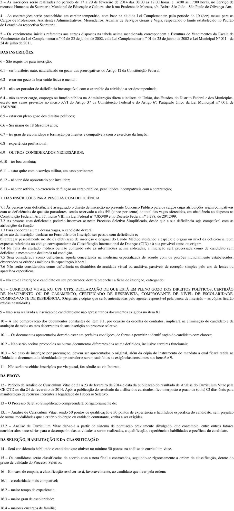 4 As contratações serão preenchidas em caráter temporário, com base na aludida Lei Complementar, pelo período de 10 (dez) meses para os Cargos de Professores, Assistentes Administrativos,