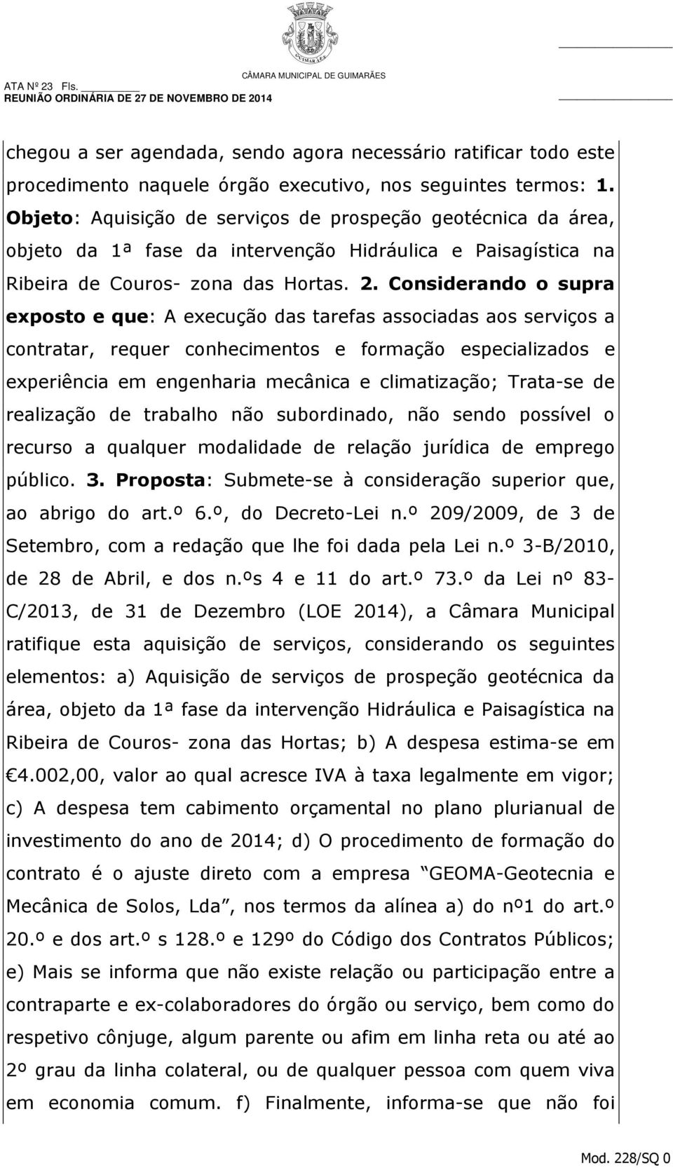 Considerando o supra exposto e que: A execução das tarefas associadas aos serviços a contratar, requer conhecimentos e formação especializados e experiência em engenharia mecânica e climatização;