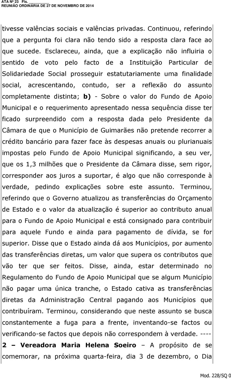 contudo, ser a reflexão do assunto completamente distinta; b) - Sobre o valor do Fundo de Apoio Municipal e o requerimento apresentado nessa sequência disse ter ficado surpreendido com a resposta