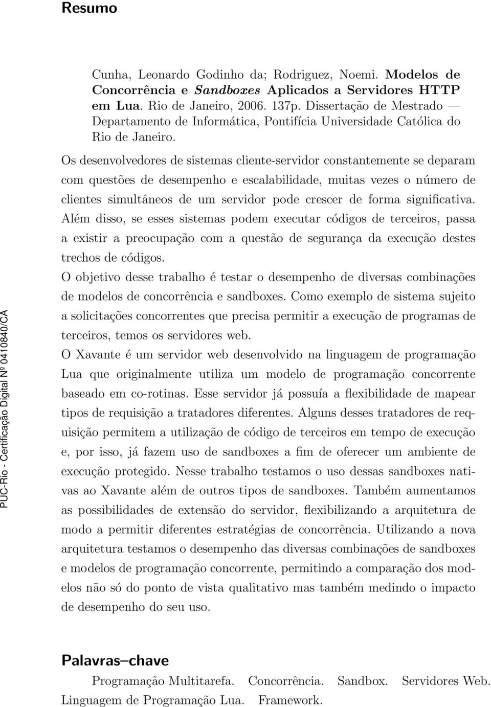 Os desenvolvedores de sistemas cliente-servidor constantemente se deparam com questões de desempenho e escalabilidade, muitas vezes o número de clientes simultâneos de um servidor pode crescer de