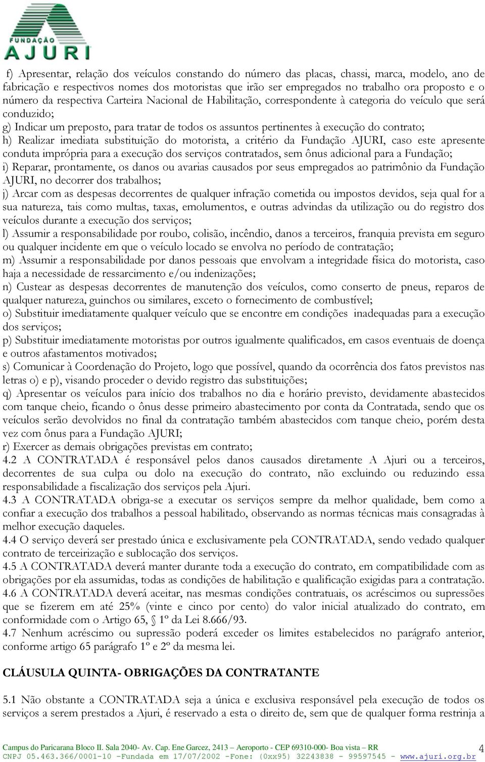 contrato; h) Realizar imediata substituição do motorista, a critério da Fundação AJURI, caso este apresente conduta imprópria para a execução dos serviços contratados, sem ônus adicional para a