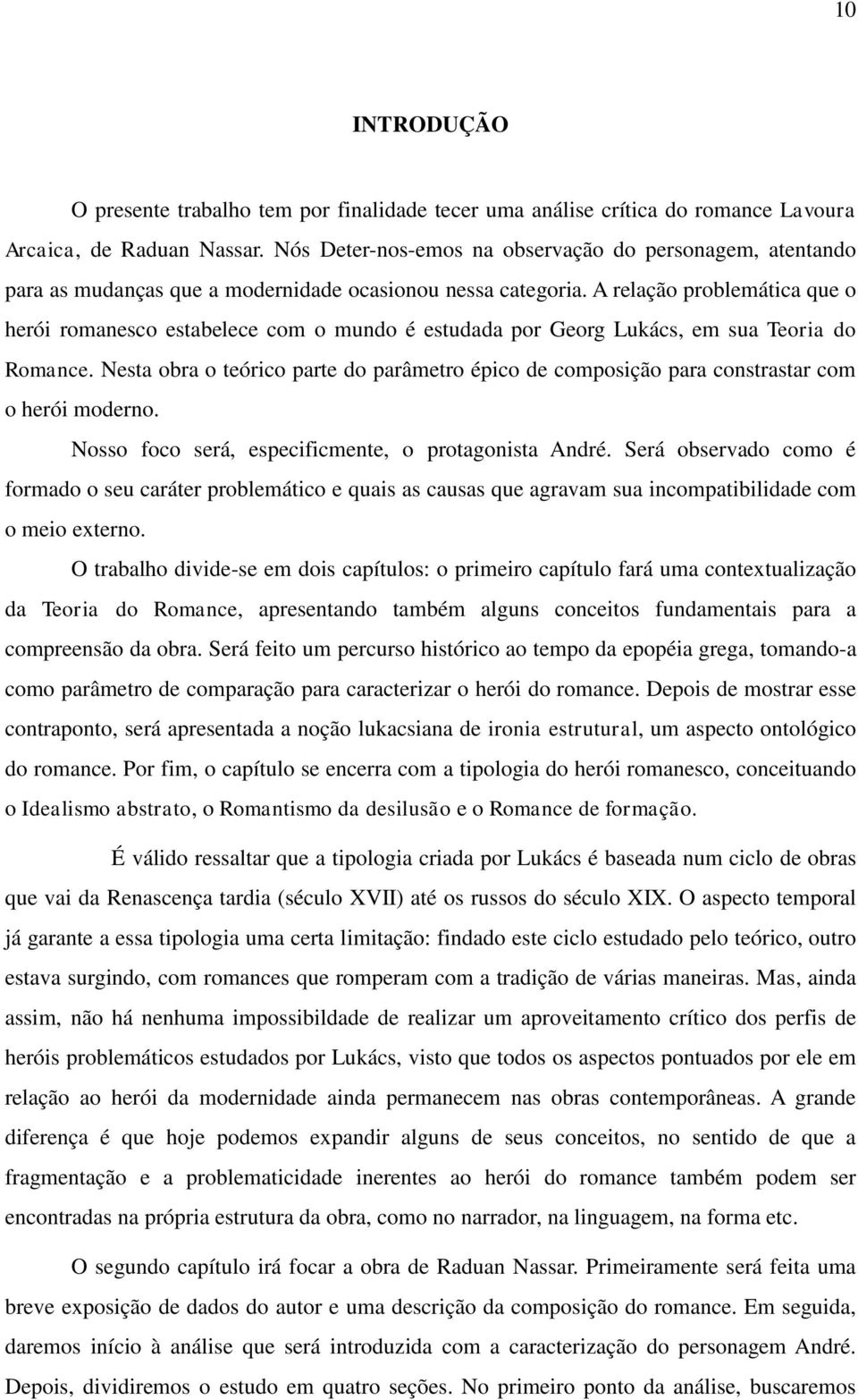 A relação problemática que o herói romanesco estabelece com o mundo é estudada por Georg Lukács, em sua Teoria do Romance.