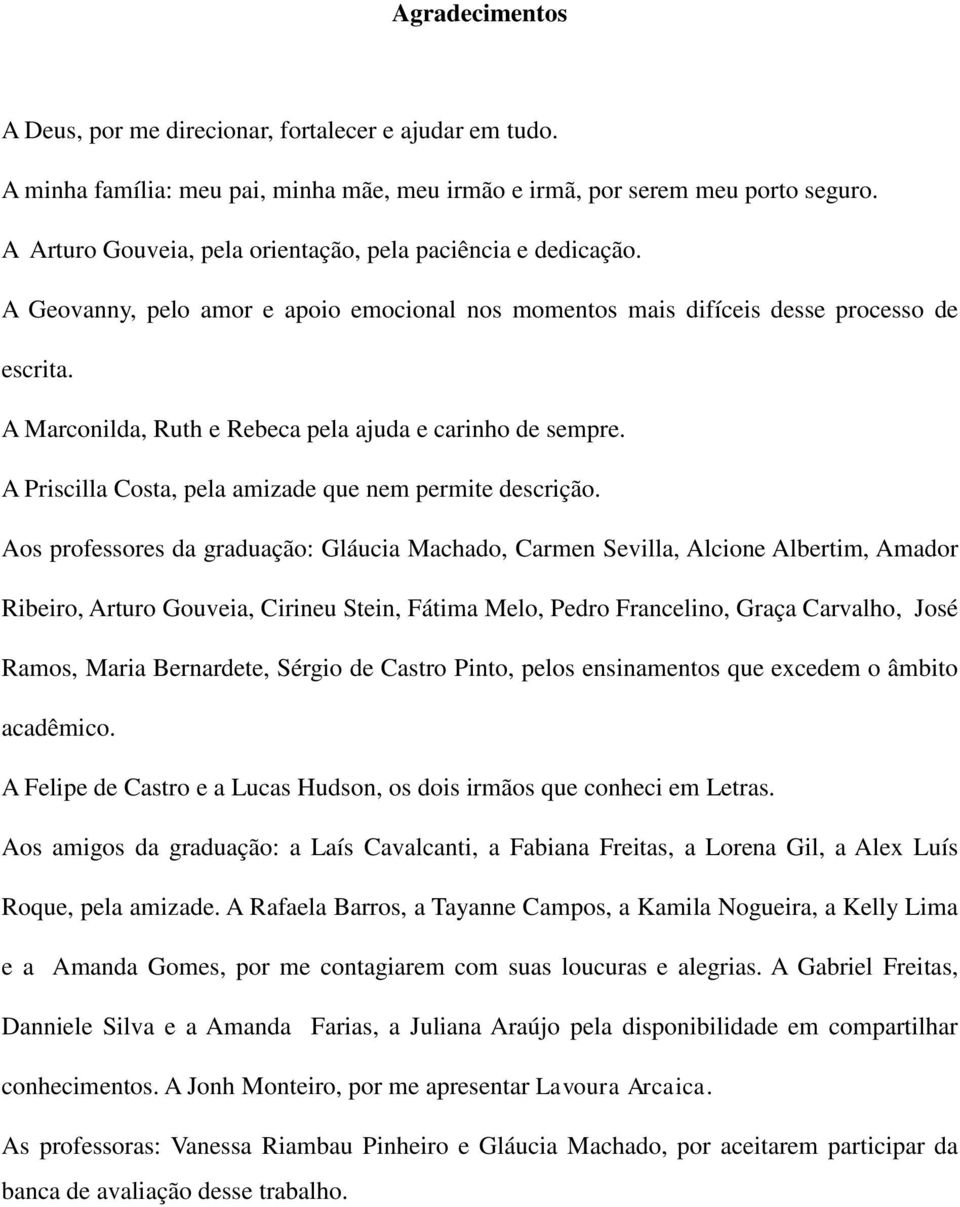 A Marconilda, Ruth e Rebeca pela ajuda e carinho de sempre. A Priscilla Costa, pela amizade que nem permite descrição.