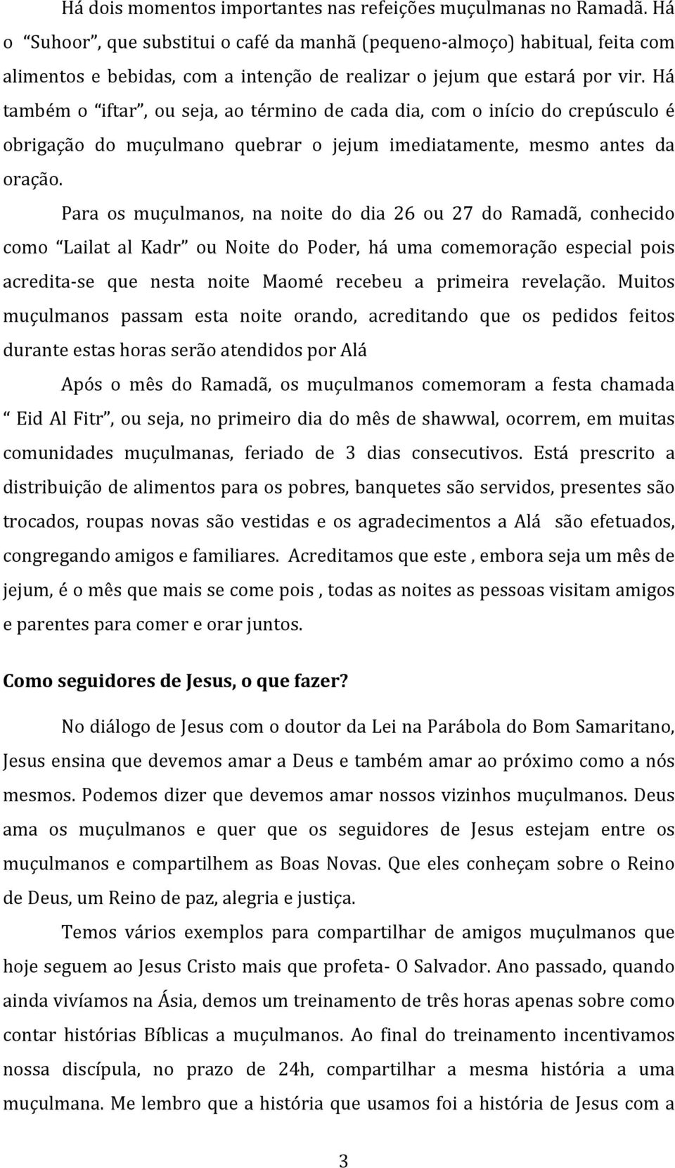 Há também o iftar, ou seja, ao término de cada dia, com o início do crepúsculo é obrigação do muçulmano quebrar o jejum imediatamente, mesmo antes da oração.