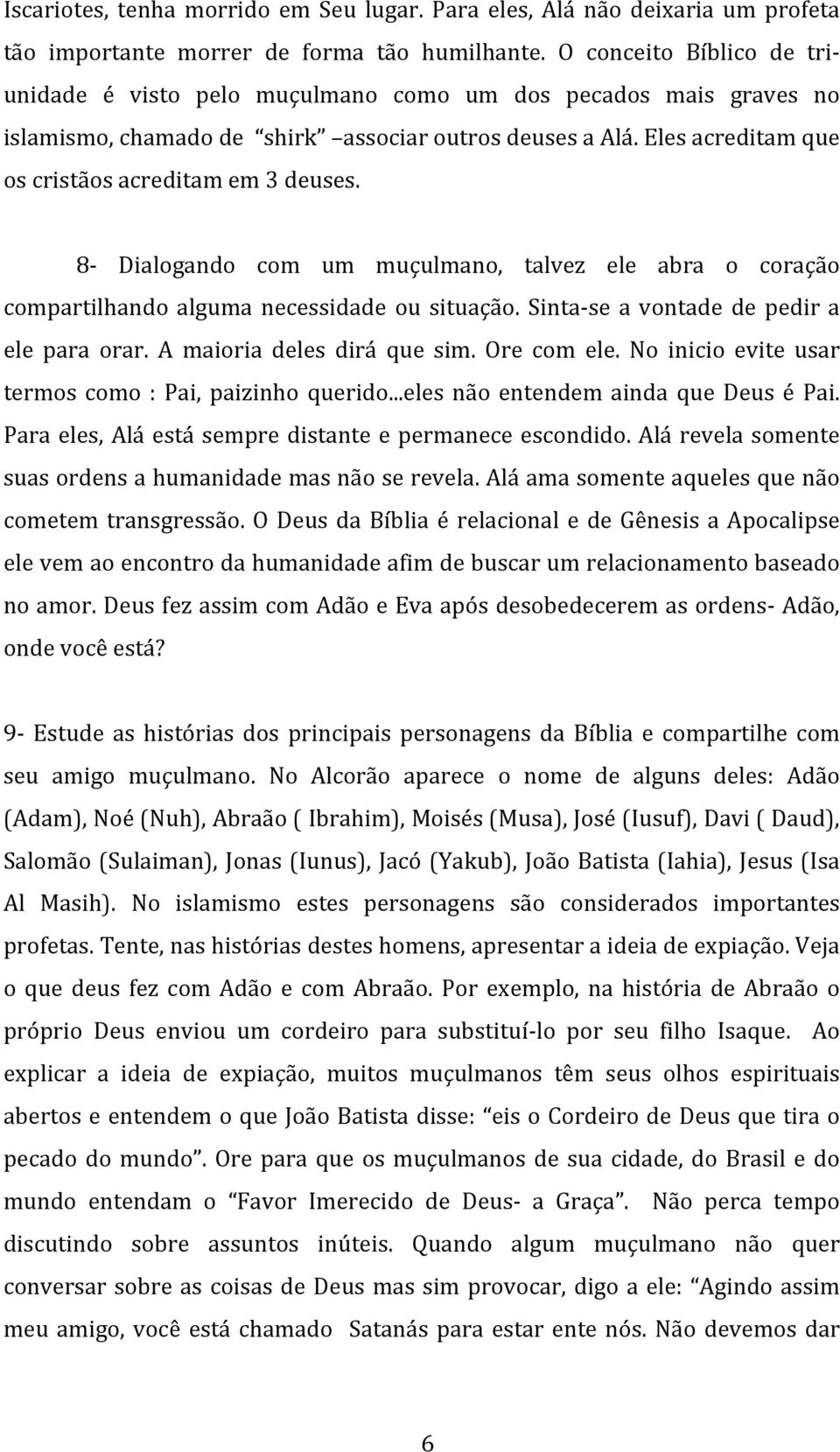 8X Dialogando com um muçulmano, talvez ele abra o coração compartilhando alguma necessidade ou situação. SintaXse a vontade de pedir a ele para orar. A maioria deles dirá que sim. Ore com ele.