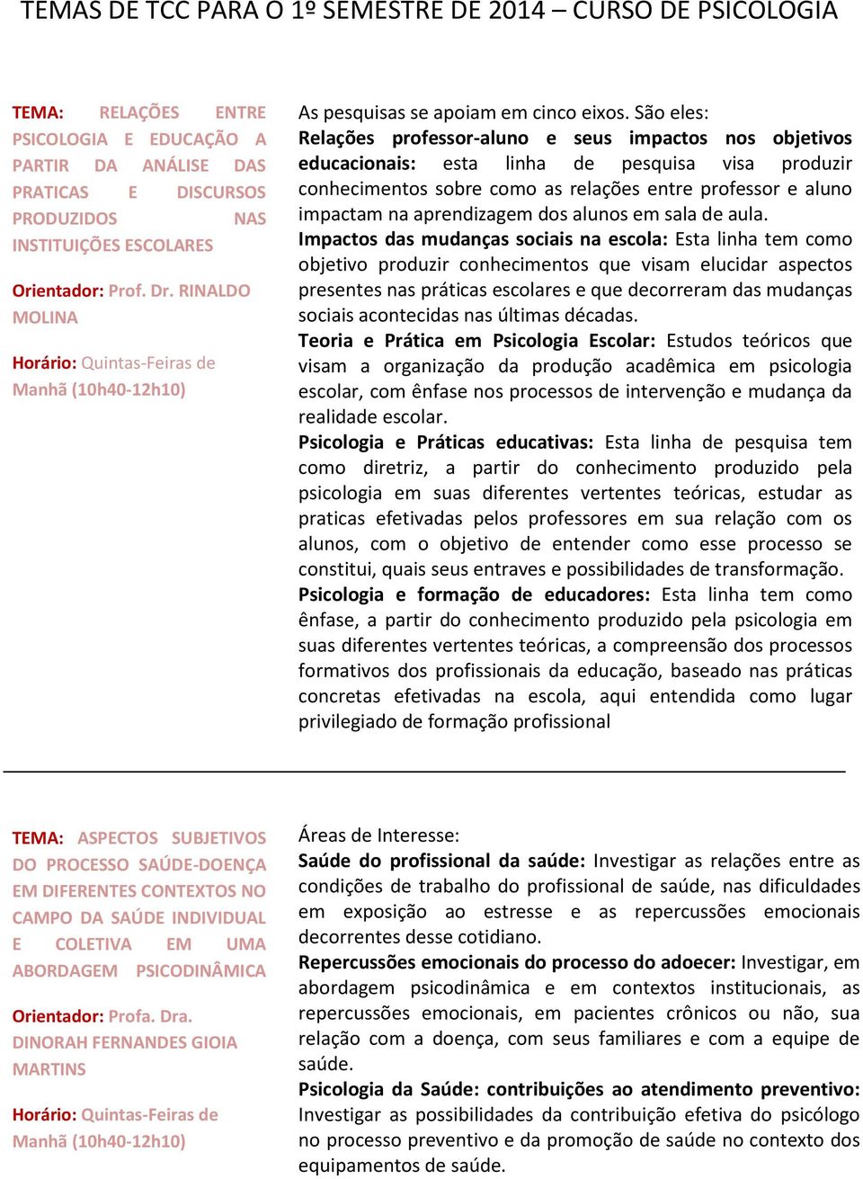 São eles: Relações professor-aluno e seus impactos nos objetivos educacionais: esta linha de pesquisa visa produzir conhecimentos sobre como as relações entre professor e aluno impactam na