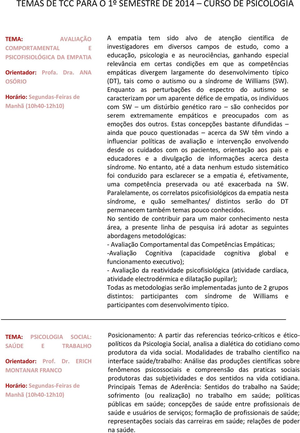 relevância em certas condições em que as competências empáticas divergem largamente do desenvolvimento típico (DT), tais como o autismo ou a síndrome de Williams (SW).