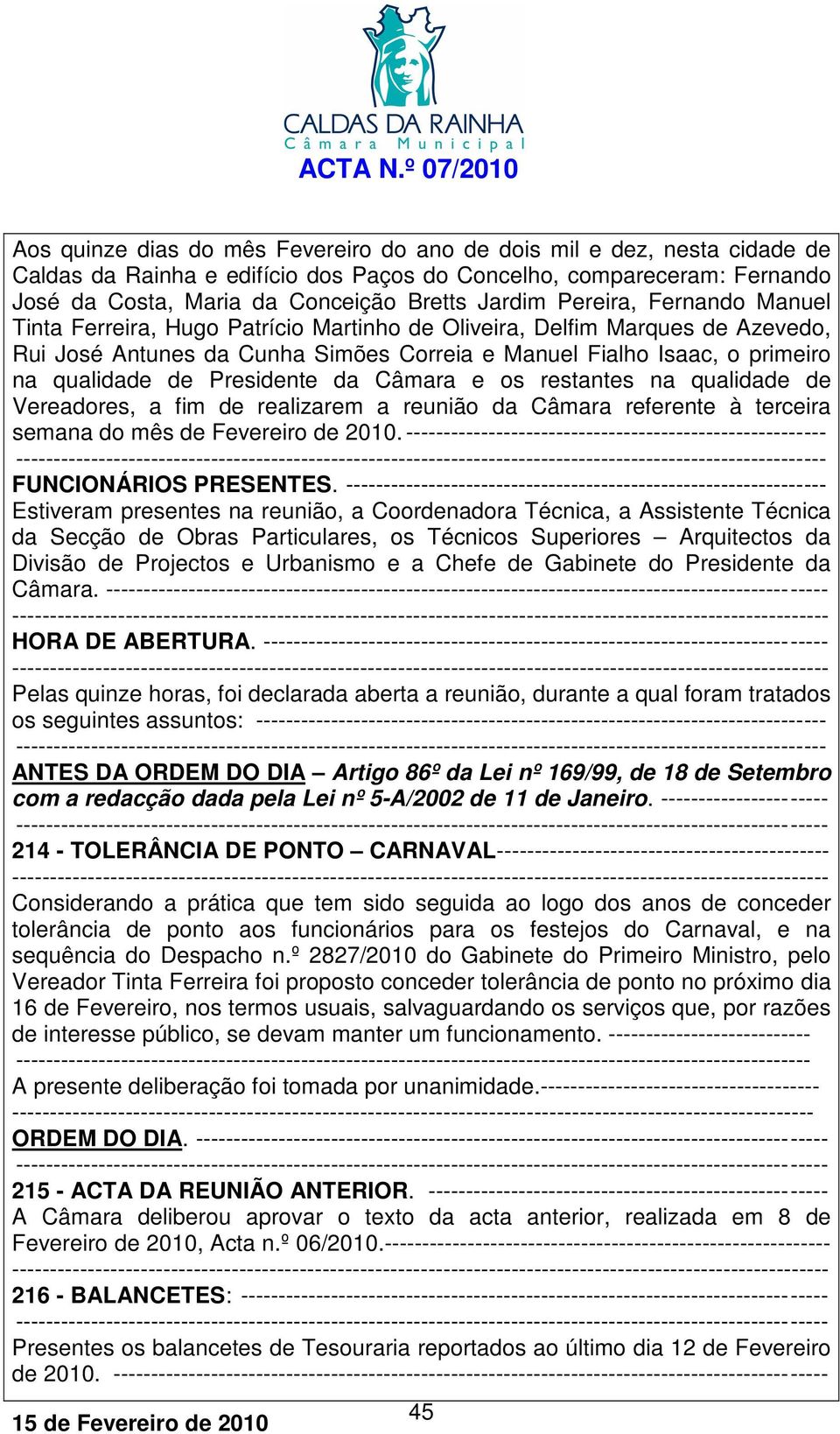 Presidente da Câmara e os restantes na qualidade de Vereadores, a fim de realizarem a reunião da Câmara referente à terceira semana do mês de Fevereiro de 2010.