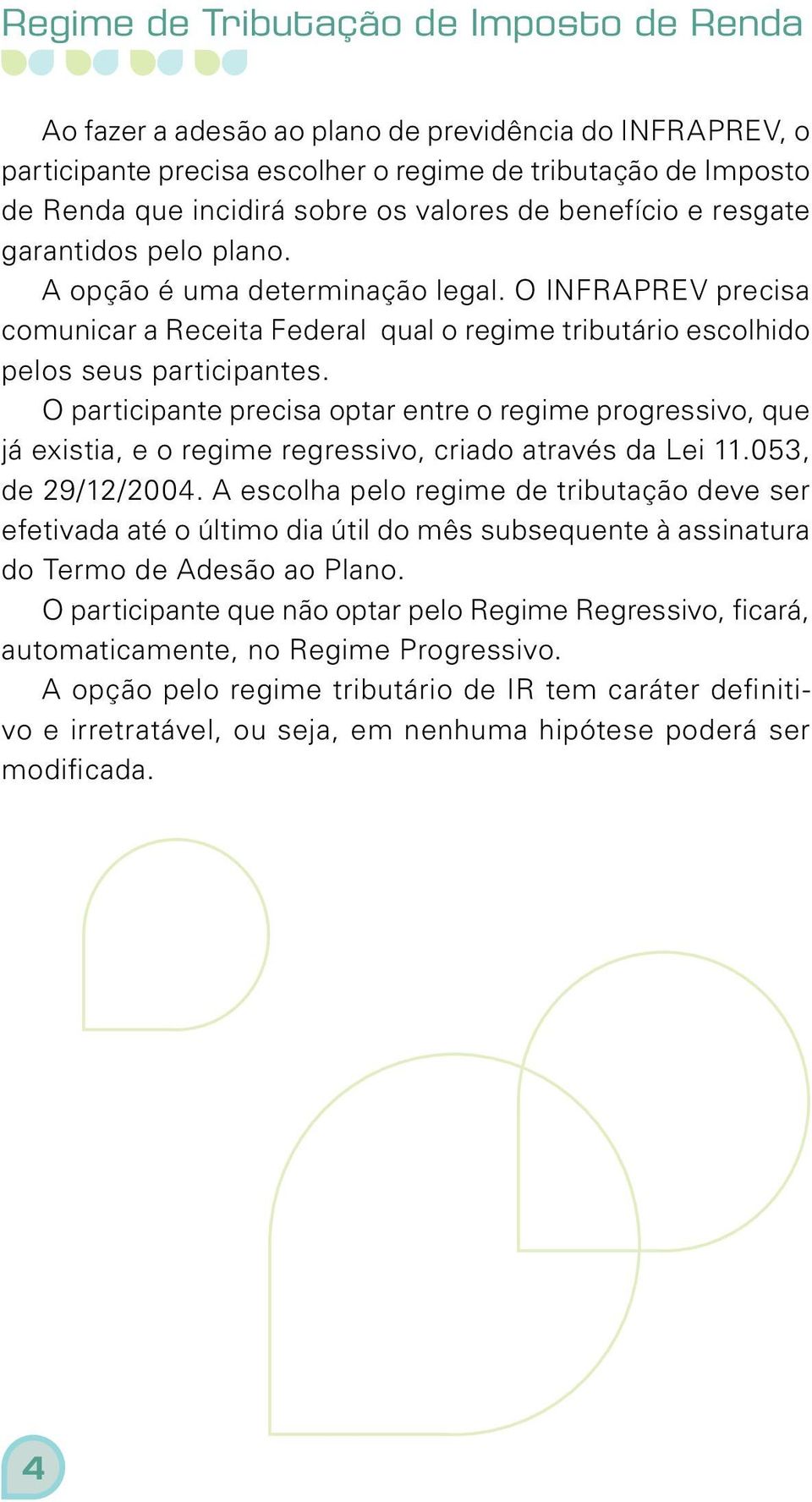 O participante precisa optar entre o regime progressivo, que já existia, e o regime regressivo, criado através da Lei 11.053, de 29/12/2004.