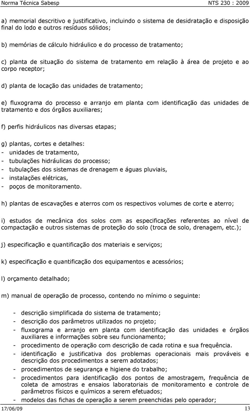 processo e arranjo em planta com identificação das unidades de tratamento e dos órgãos auxiliares; f) perfis hidráulicos nas diversas etapas; g) plantas, cortes e detalhes: - unidades de tratamento,