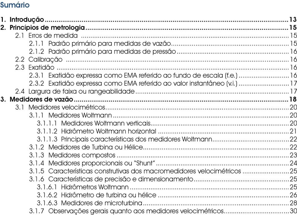 4 Largura de faixa ou rangeabilidade...17 3. Medidores de vazão...18 3.1 Medidores velocimétricos...20 3.1.1 Medidores Woltmann...20 3.1.1.1 Medidores Woltmann verticais...20 3.1.1.2 Hidrômetro Woltmann horizontal.