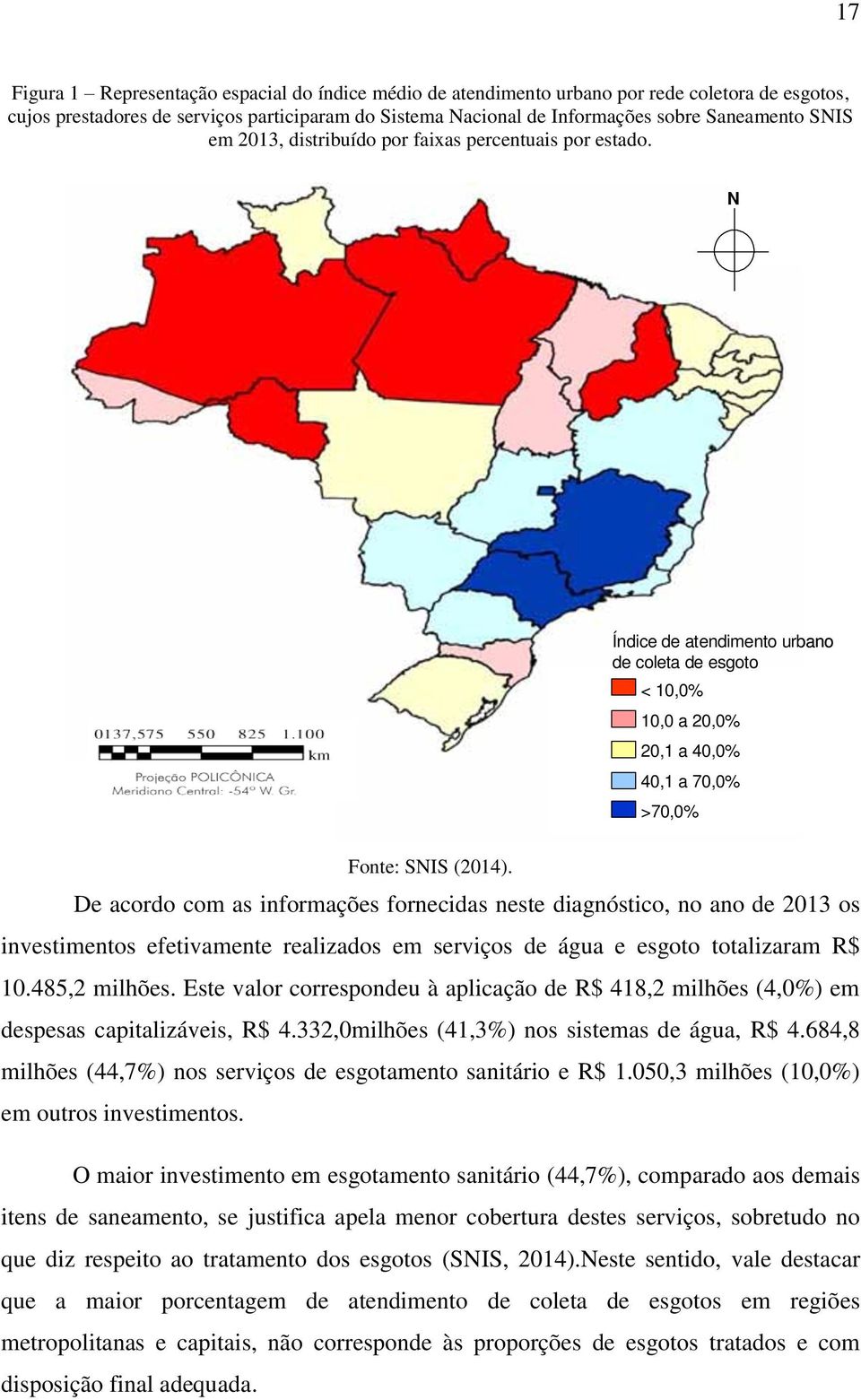 De acordo com as informações fornecidas neste diagnóstico, no ano de 2013 os investimentos efetivamente realizados em serviços de água e esgoto totalizaram R$ 10.485,2 milhões.