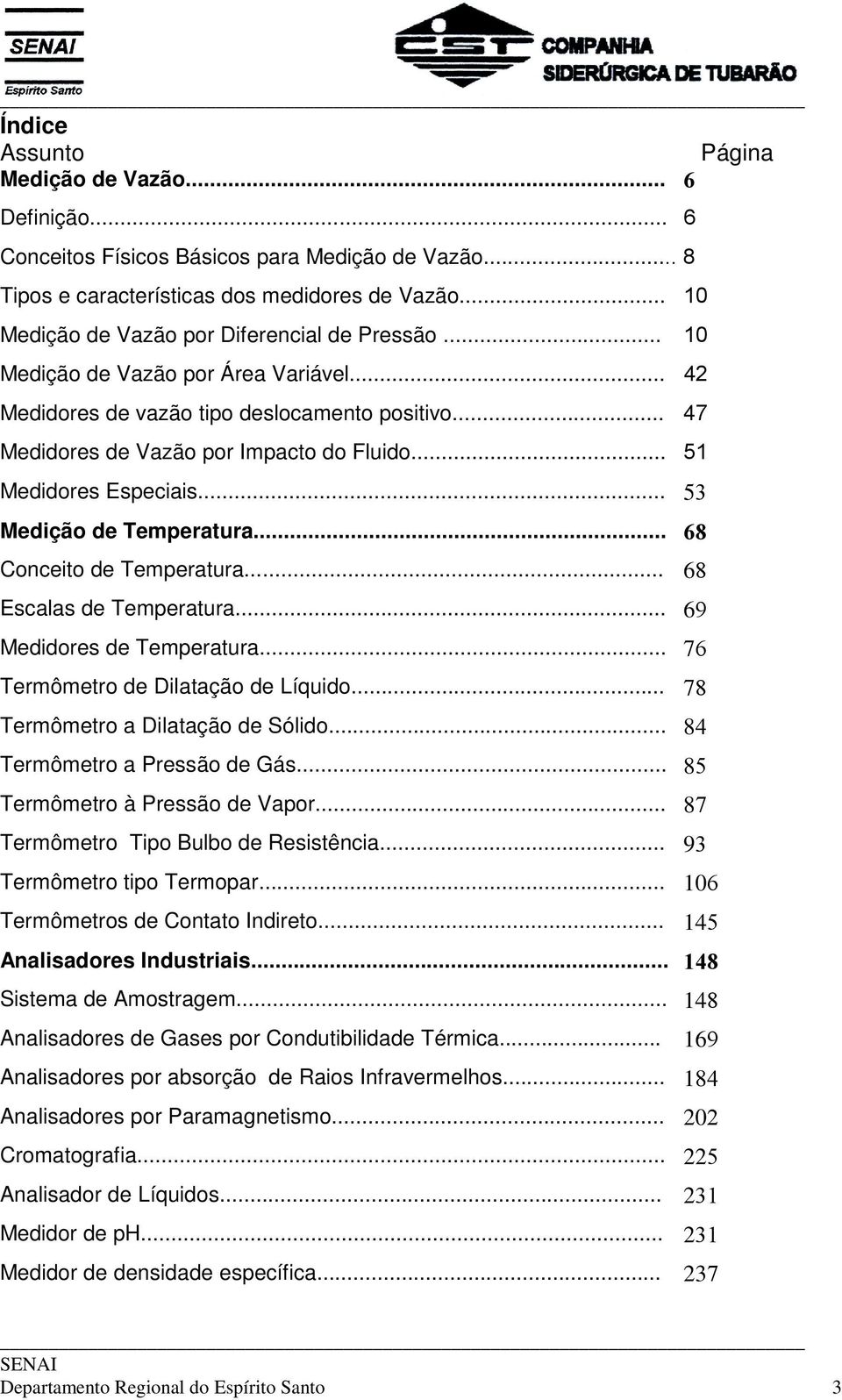 .. 51 Medidores Especiais... 53 Medição de Temperatura... 68 Conceito de Temperatura... 68 Escalas de Temperatura... 69 Medidores de Temperatura... 76 Termômetro de Dilatação de Líquido.