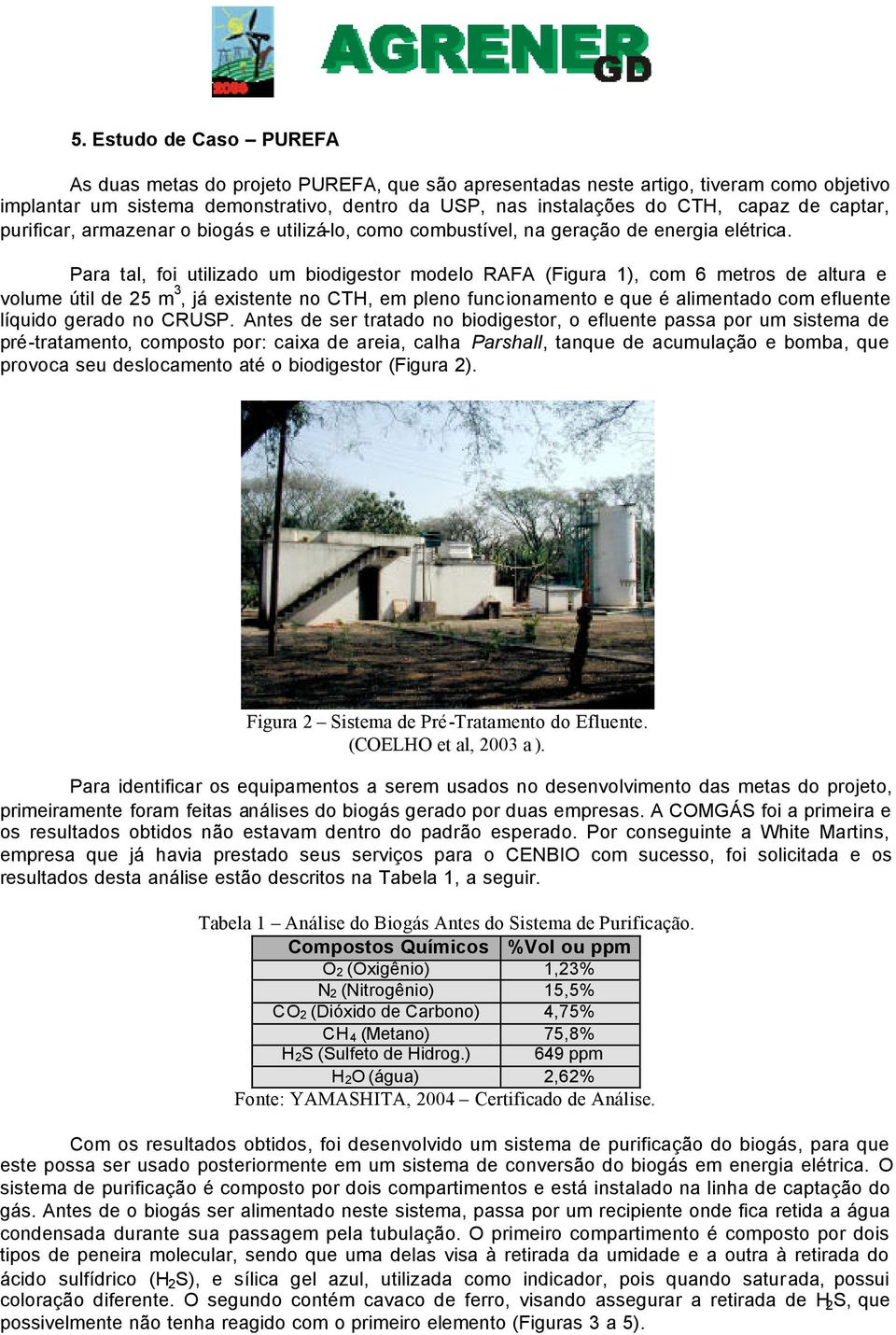 Para tal, foi utilizado um biodigestor modelo RAFA (Figura 1), com 6 metros de altura e volume útil de 25 m 3, já existente no CTH, em pleno funcionamento e que é alimentado com efluente líquido