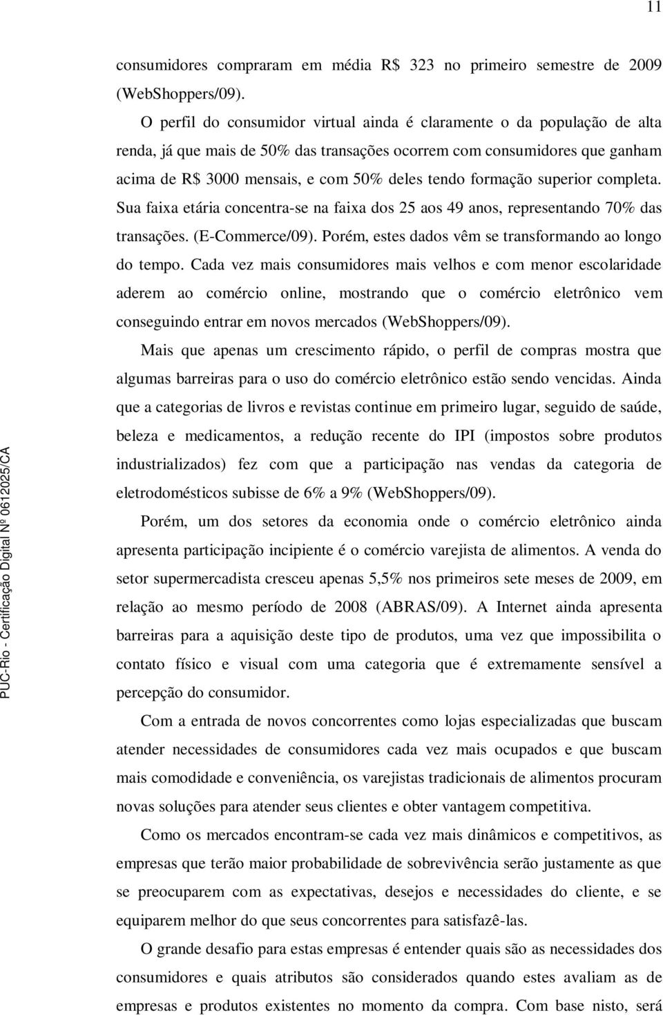 formação superior completa. Sua faixa etária concentra-se na faixa dos 25 aos 49 anos, representando 70% das transações. (E-Commerce/09). Porém, estes dados vêm se transformando ao longo do tempo.